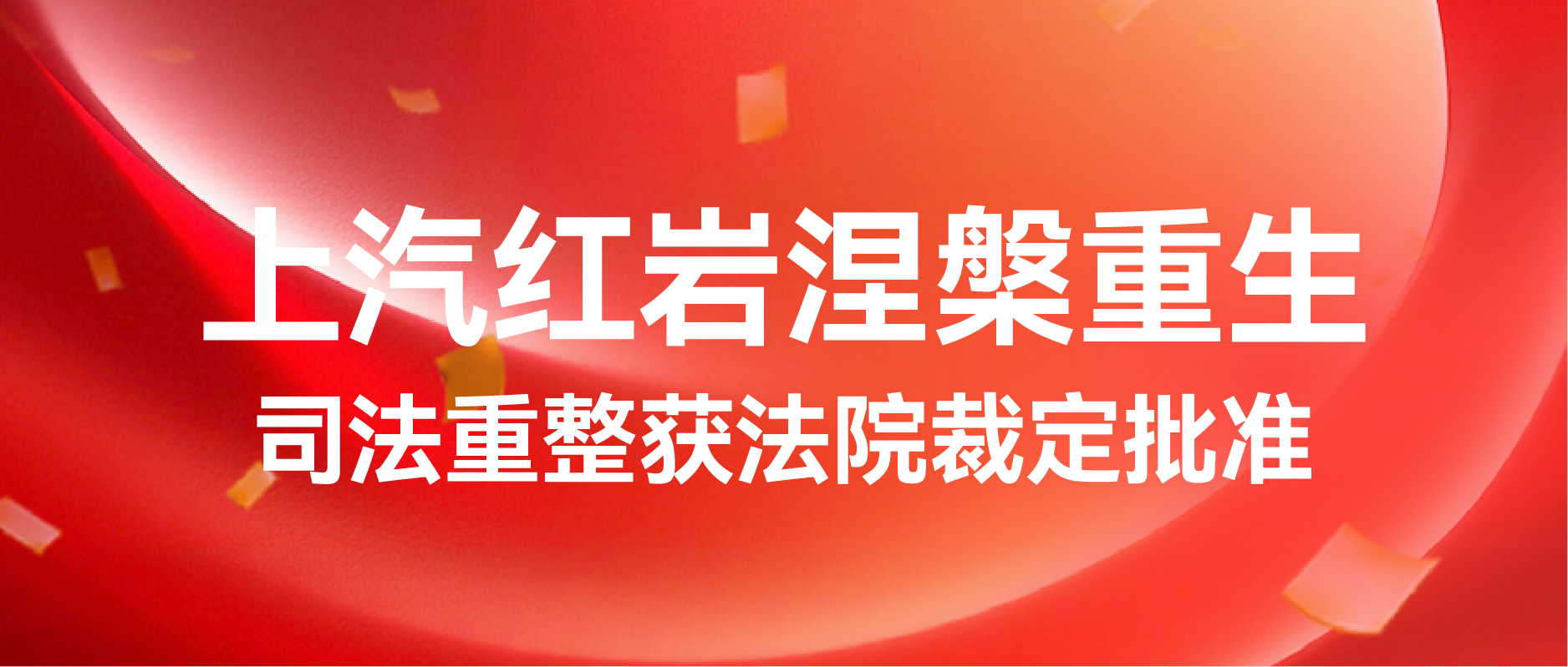 上汽红岩涅槃重生 司法重整获法院裁定批准 &mdash;&mdash;轻装上阵，向阳新生，六十载民族重卡迈入高质量发展新篇章